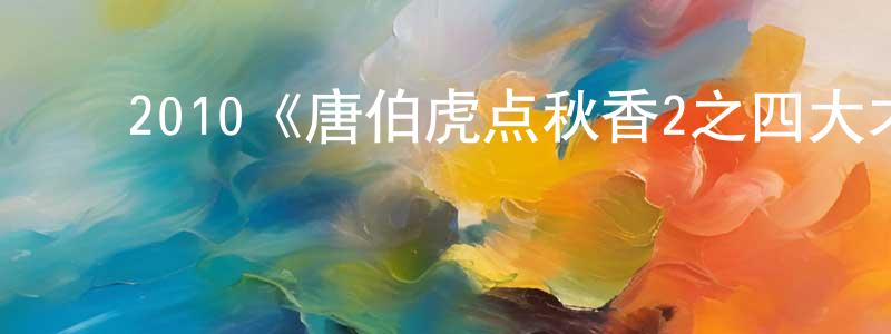 ﻿陈本友发布﻿2010《唐伯虎点秋香2之四大才子》完整版电影/在线观看/百度云-美剧天堂